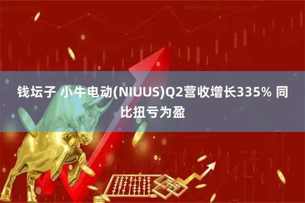 钱坛子 小牛电动(NIUUS)Q2营收增长335% 同比扭亏为盈