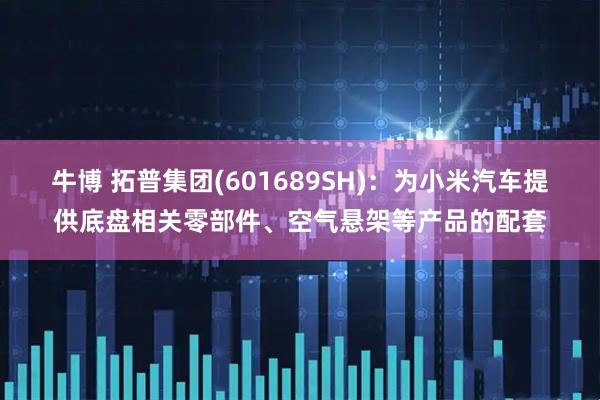 牛博 拓普集团(601689SH)：为小米汽车提供底盘相关零部件、空气悬架等产品的配套